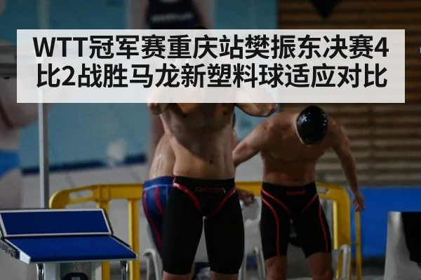 WTT冠军赛重庆站樊振东决赛4比2战胜马龙新塑料球适应对比