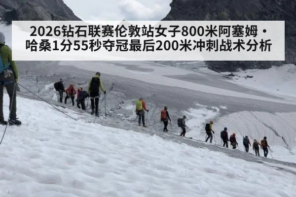 2026钻石联赛伦敦站女子800米阿塞姆·哈桑1分55秒夺冠最后200米冲刺战术分析