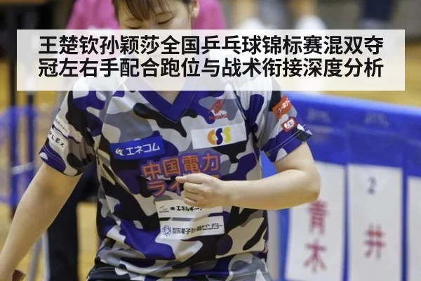 王楚钦孙颖莎全国乒乓球锦标赛混双夺冠左右手配合跑位与战术衔接深度分析