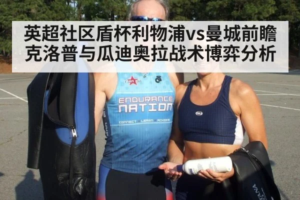 英超社区盾杯利物浦vs曼城前瞻克洛普与瓜迪奥拉战术博弈分析