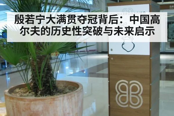 殷若宁大满贯夺冠背后:中国高尔夫的历史性突破与未来启示