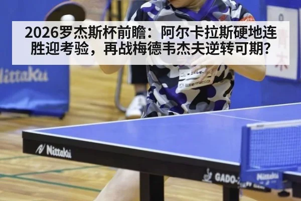 2026罗杰斯杯前瞻:阿尔卡拉斯硬地连胜迎考验,再战梅德韦杰夫逆转可期?