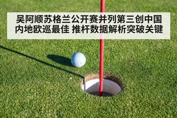 吴阿顺苏格兰公开赛并列第三创中国内地欧巡最佳 推杆数据解析突破关键