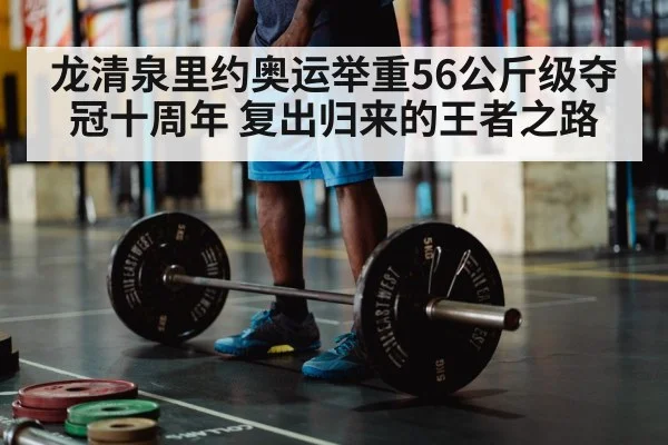 龙清泉里约奥运举重56公斤级夺冠十周年 复出归来的王者之路
